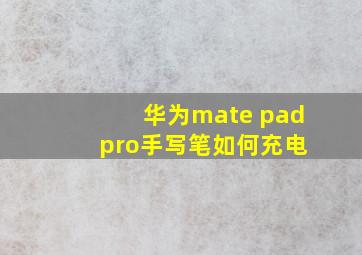 华为mate pad pro手写笔如何充电